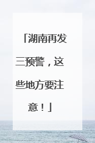 湖南再发三预警，这些地方要注意！