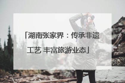 湖南张家界：传承非遗工艺 丰富旅游业态