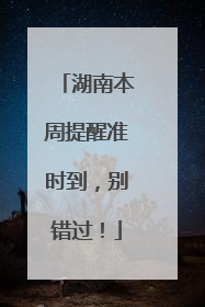 湖南本周提醒准时到，别错过！