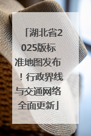 湖北省2025版标准地图发布！行政界线与交通网络全面更新