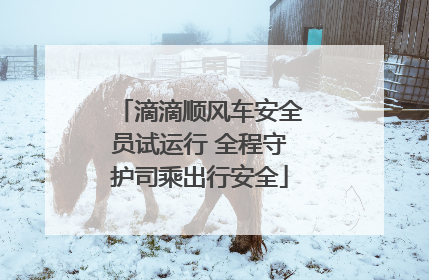 滴滴顺风车安全员试运行 全程守护司乘出行安全