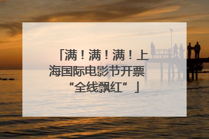满！满！满！上海国际电影节开票“全线飘红”