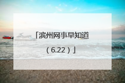 滨州网事早知道（6.22）