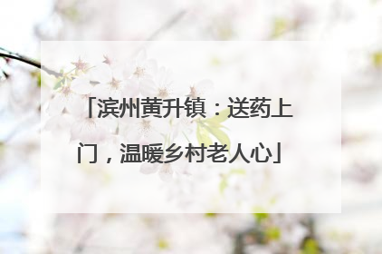 滨州黄升镇：送药上门，温暖乡村老人心