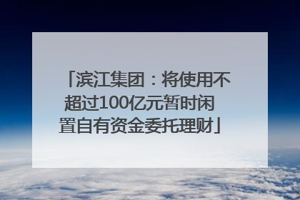 滨江集团：将使用不超过100亿元暂时闲置自有资金委托理财