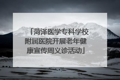 菏泽医学专科学校附属医院开展老年健康宣传周义诊活动