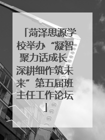 菏泽思源学校举办“凝智聚力话成长 深耕细作筑未来”第五届班主任工作论坛