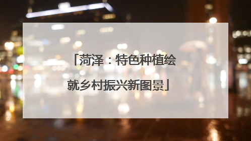 菏泽：特色种植绘就乡村振兴新图景