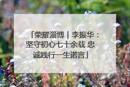 荣耀淄博｜李振华：坚守初心七十余载 忠诚践行一生诺言