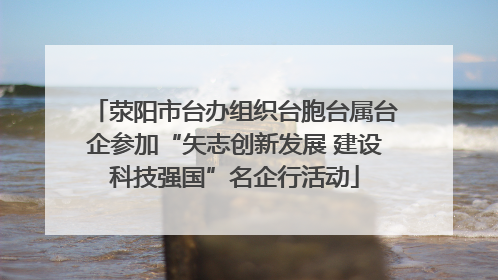 荥阳市台办组织台胞台属台企参加“矢志创新发展 建设科技强国”名企行活动