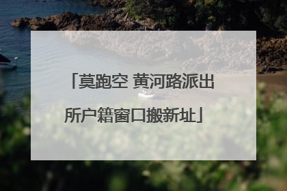 莫跑空 黄河路派出所户籍窗口搬新址