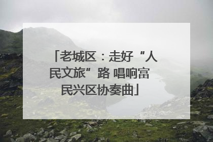 老城区：走好“人民文旅”路 唱响富民兴区协奏曲