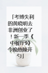 考博失利的黄晓明去非洲创业了！新一季《中餐厅9》今晚热辣开勺