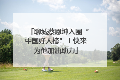 聊城蔡恩坤入围“中国好人榜”！快来为他加油助力
