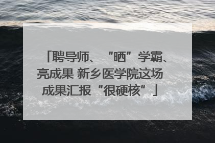 聘导师、“晒”学霸、亮成果 新乡医学院这场成果汇报“很硬核”