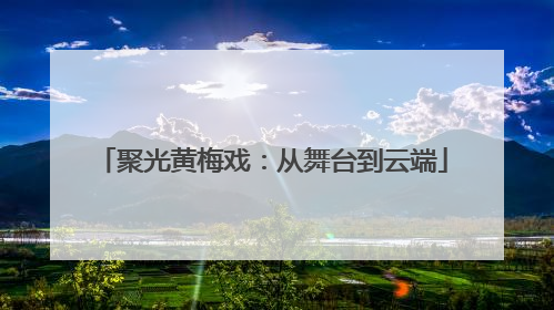 聚光黄梅戏：从舞台到云端