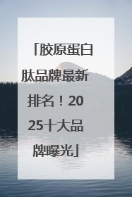 胶原蛋白肽品牌最新排名！2025十大品牌曝光
