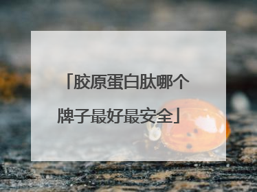 胶原蛋白肽哪个牌子最好最安全