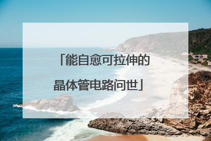 能自愈可拉伸的晶体管电路问世