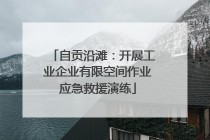 自贡沿滩：开展工业企业有限空间作业应急救援演练