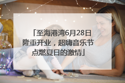 至海港湾6月28日隆重开业，超嗨音乐节点燃夏日的激情