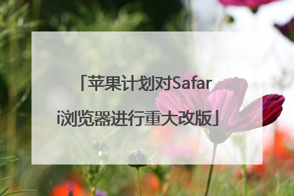 苹果计划对Safari浏览器进行重大改版