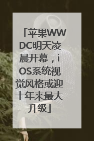 苹果WWDC明天凌晨开幕，iOS系统视觉风格或迎十年来最大升级