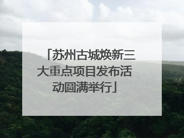 苏州古城焕新三大重点项目发布活动圆满举行