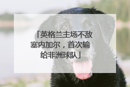 英格兰主场不敌塞内加尔，首次输给非洲球队