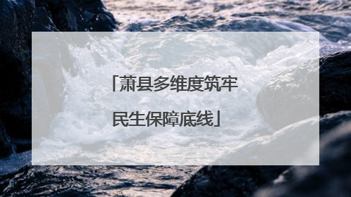 萧县多维度筑牢民生保障底线