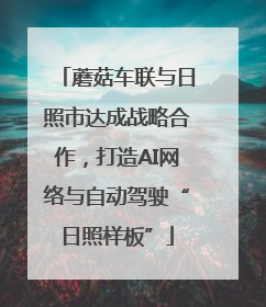 蘑菇车联与日照市达成战略合作，打造AI网络与自动驾驶“日照样板”