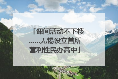 课间活动不下楼……无锡设立首所营利性民办高中