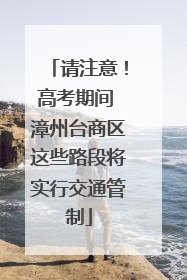 请注意！高考期间 漳州台商区这些路段将实行交通管制