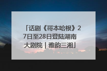 话剧《哥本哈根》27日至28日登陆湖南大剧院｜雅韵三湘