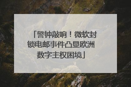 警钟敲响！微软封锁电邮事件凸显欧洲数字主权困境