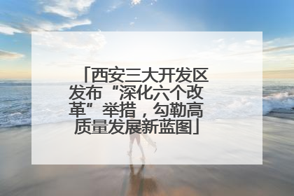 西安三大开发区发布“深化六个改革”举措，勾勒高质量发展新蓝图