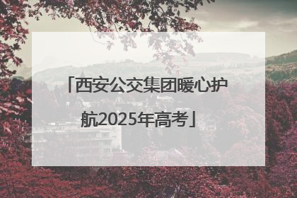 西安公交集团暖心护航2025年高考