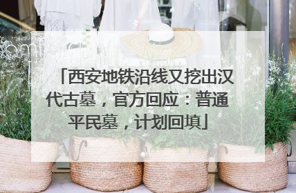 西安地铁沿线又挖出汉代古墓，官方回应：普通平民墓，计划回填