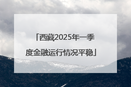 西藏2025年一季度金融运行情况平稳