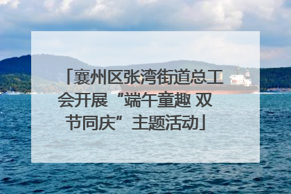 襄州区张湾街道总工会开展“端午童趣 双节同庆”主题活动