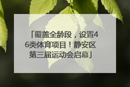 覆盖全龄段，设置46类体育项目！静安区第三届运动会启幕