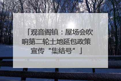 观音阁镇：屋场会吹响第二轮土地延包政策宣传“集结号”