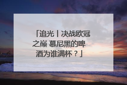 追光丨决战欧冠之巅 慕尼黑的啤酒为谁满杯？