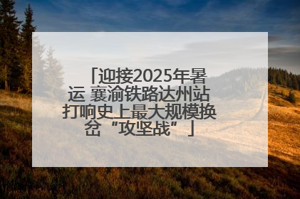迎接2025年暑运 襄渝铁路达州站打响史上最大规模换岔“攻坚战”