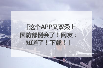 这个APP又双叒上国防部例会了！网友：知道了！下载！
