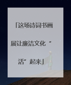 这场诗词书画展让廉洁文化“活”起来