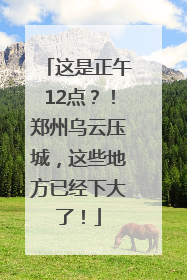 这是正午12点？！郑州乌云压城，这些地方已经下大了！