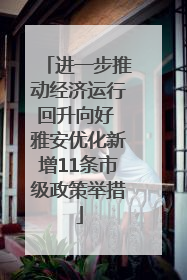 进一步推动经济运行回升向好 雅安优化新增11条市级政策举措
