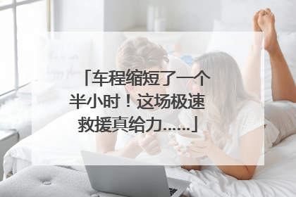 车程缩短了一个半小时！这场极速救援真给力……