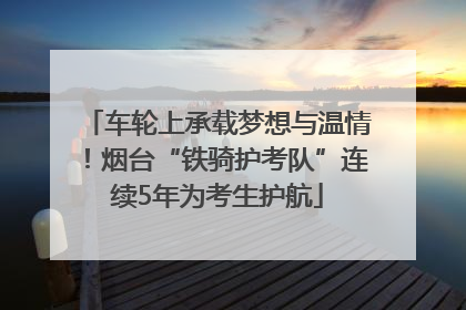 车轮上承载梦想与温情！烟台“铁骑护考队”连续5年为考生护航